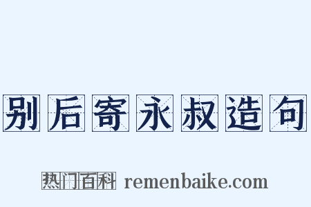 别后寄永叔造句是什么意思的图片